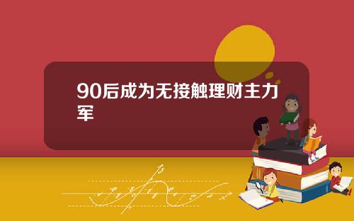 90后成为无接触理财主力军