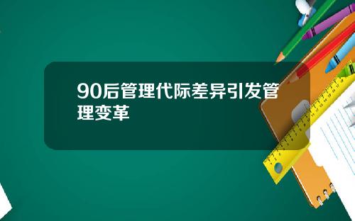 90后管理代际差异引发管理变革