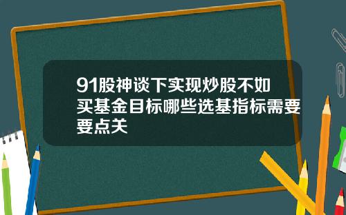91股神谈下实现炒股不如买基金目标哪些选基指标需要要点关