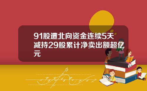 91股遭北向资金连续5天减持29股累计净卖出额超亿元