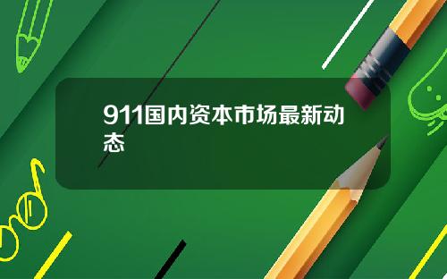 911国内资本市场最新动态