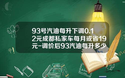 93号汽油每升下调0.12元成都私家车每月或省19元-调价后93汽油每升多少元