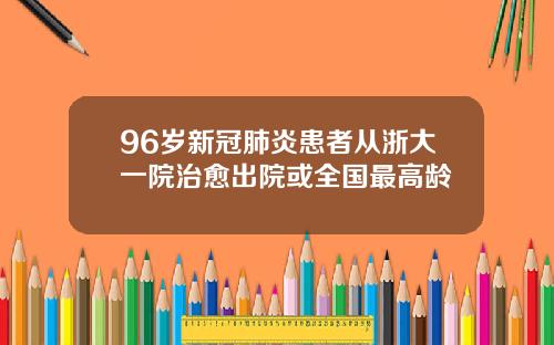 96岁新冠肺炎患者从浙大一院治愈出院或全国最高龄