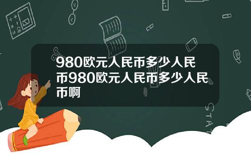 980欧元人民币多少人民币980欧元人民币多少人民币啊
