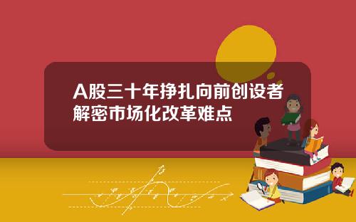 A股三十年挣扎向前创设者解密市场化改革难点