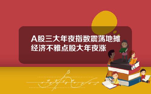 A股三大年夜指数震荡地摊经济不雅点股大年夜涨