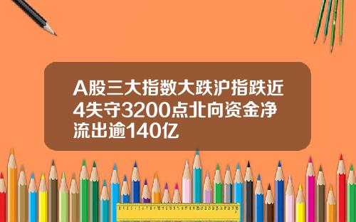 A股三大指数大跌沪指跌近4失守3200点北向资金净流出逾140亿