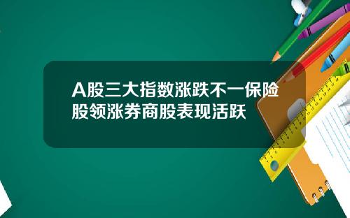 A股三大指数涨跌不一保险股领涨券商股表现活跃