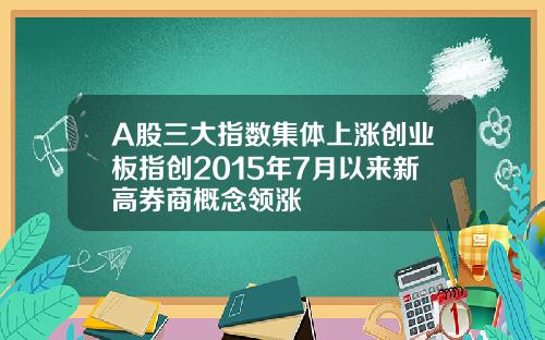 A股三大指数集体上涨创业板指创2015年7月以来新高券商概念领涨