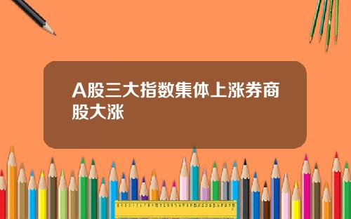A股三大指数集体上涨券商股大涨