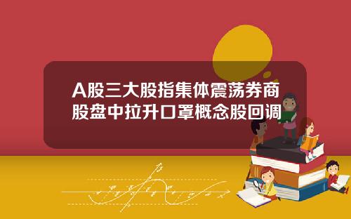 A股三大股指集体震荡券商股盘中拉升口罩概念股回调
