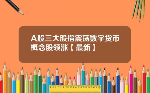 A股三大股指震荡数字货币概念股领涨【最新】