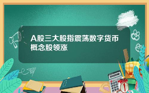 A股三大股指震荡数字货币概念股领涨