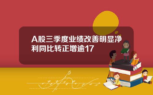 A股三季度业绩改善明显净利同比转正增逾17