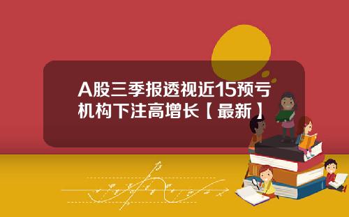 A股三季报透视近15预亏机构下注高增长【最新】