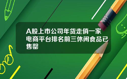 A股上市公司年货走俏一家电商平台排名前三休闲食品已售罄