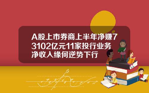A股上市券商上半年净赚73102亿元11家投行业务净收入缘何逆势下行