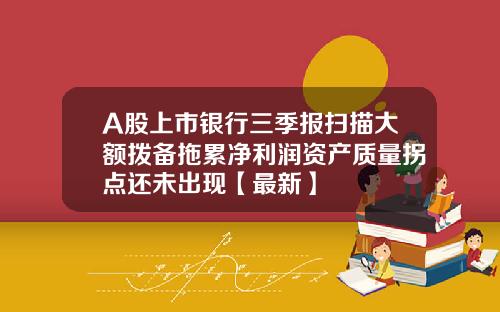 A股上市银行三季报扫描大额拨备拖累净利润资产质量拐点还未出现【最新】