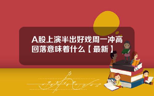 A股上演半出好戏周一冲高回落意味着什么【最新】