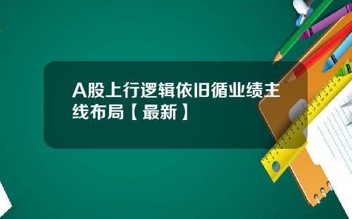 A股上行逻辑依旧循业绩主线布局【最新】