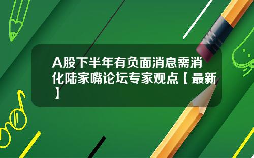 A股下半年有负面消息需消化陆家嘴论坛专家观点【最新】