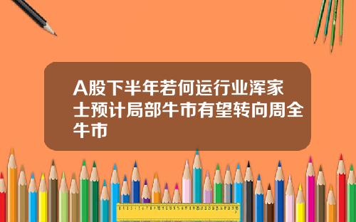 A股下半年若何运行业浑家士预计局部牛市有望转向周全牛市