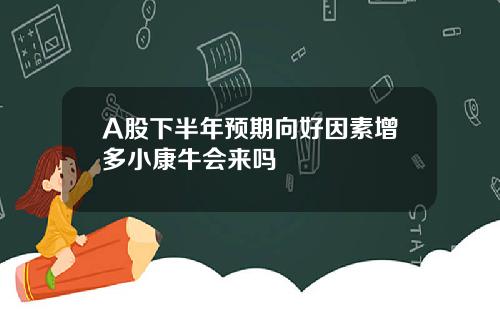 A股下半年预期向好因素增多小康牛会来吗