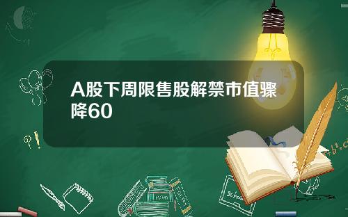 A股下周限售股解禁市值骤降60