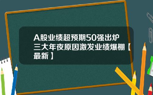 A股业绩超预期50强出炉三大年夜原因激发业绩爆棚【最新】