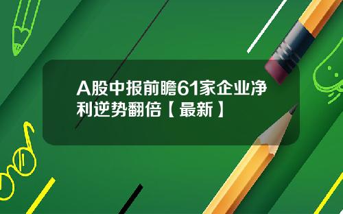 A股中报前瞻61家企业净利逆势翻倍【最新】