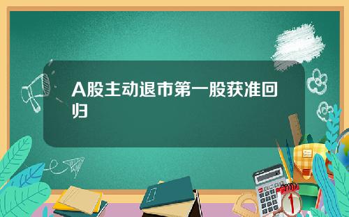 A股主动退市第一股获准回归