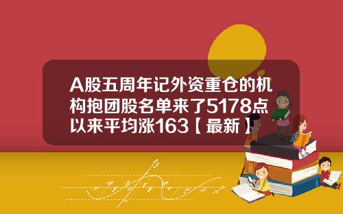 A股五周年记外资重仓的机构抱团股名单来了5178点以来平均涨163【最新】