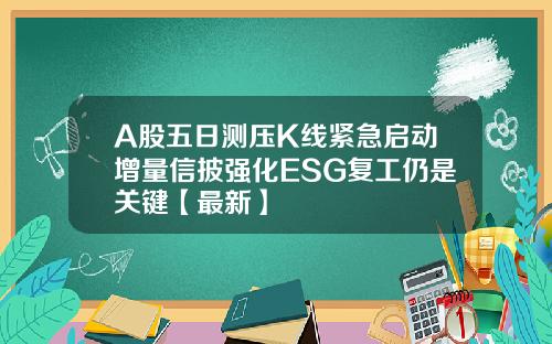 A股五日测压K线紧急启动增量信披强化ESG复工仍是关键【最新】
