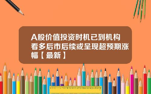 A股价值投资时机已到机构看多后市后续或呈现超预期涨幅【最新】