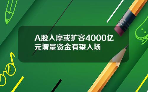 A股入摩或扩容4000亿元增量资金有望入场