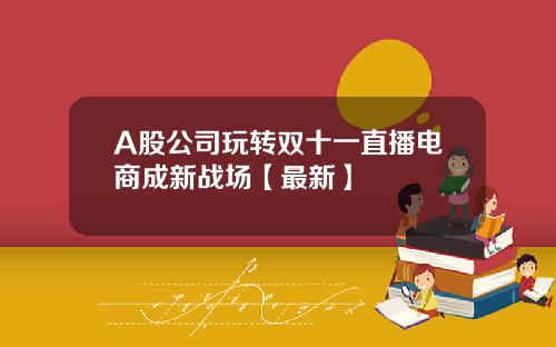 A股公司玩转双十一直播电商成新战场【最新】