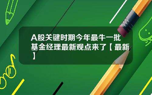 A股关键时期今年最牛一批基金经理最新观点来了【最新】