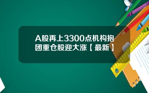 A股再上3300点机构抱团重仓股迎大涨【最新】