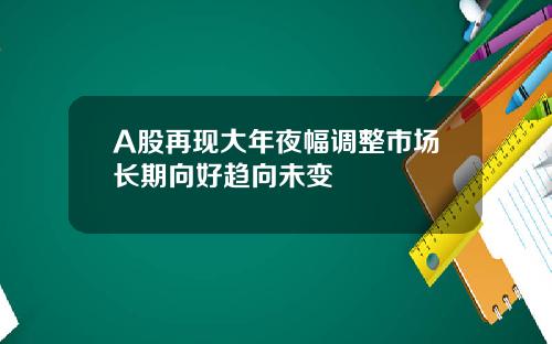 A股再现大年夜幅调整市场长期向好趋向未变
