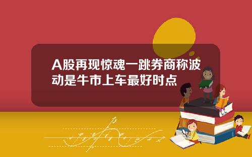 A股再现惊魂一跳券商称波动是牛市上车最好时点