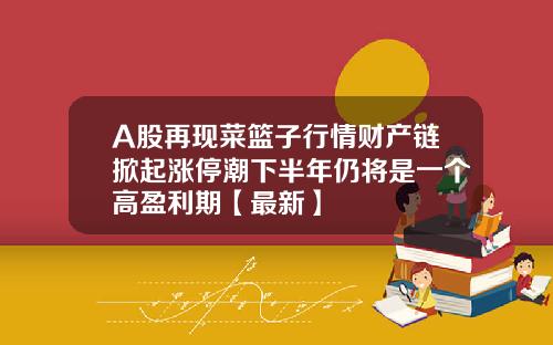 A股再现菜篮子行情财产链掀起涨停潮下半年仍将是一个高盈利期【最新】