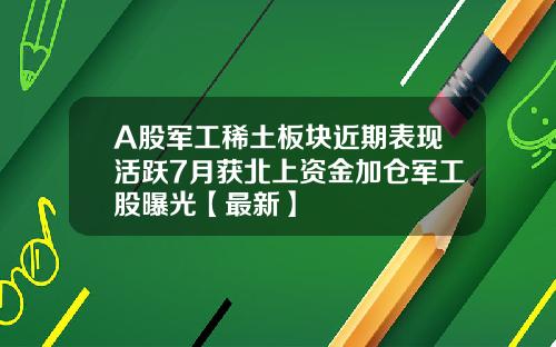A股军工稀土板块近期表现活跃7月获北上资金加仓军工股曝光【最新】