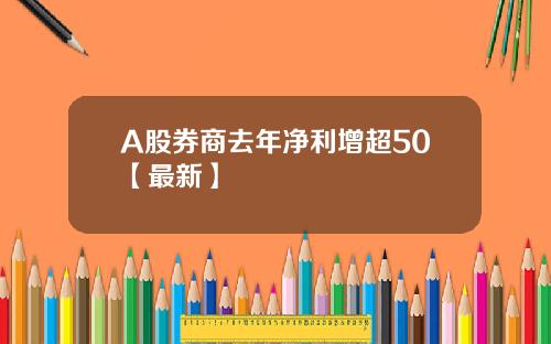 A股券商去年净利增超50【最新】