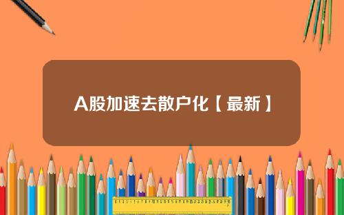 A股加速去散户化【最新】