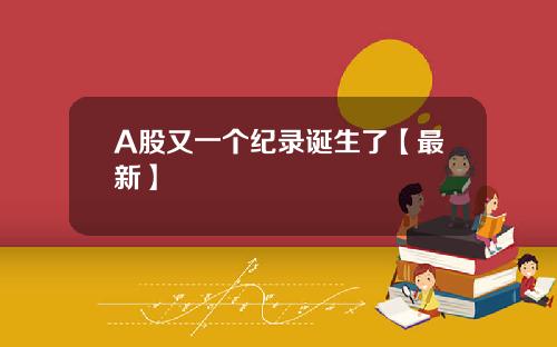 A股又一个纪录诞生了【最新】