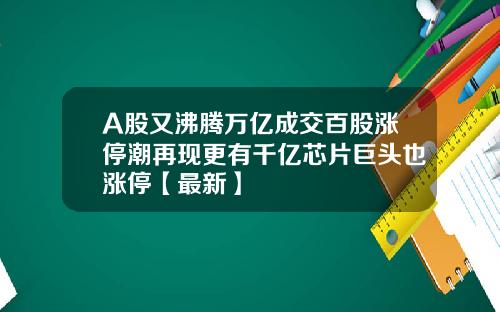 A股又沸腾万亿成交百股涨停潮再现更有千亿芯片巨头也涨停【最新】