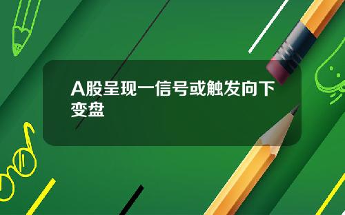 A股呈现一信号或触发向下变盘