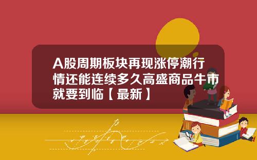 A股周期板块再现涨停潮行情还能连续多久高盛商品牛市就要到临【最新】
