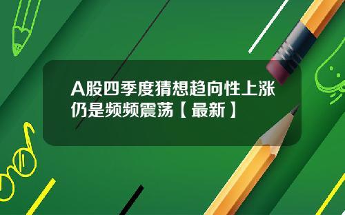 A股四季度猜想趋向性上涨仍是频频震荡【最新】