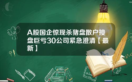 A股国企惊现杀猪盘散户接盘巨亏30公司紧急澄清【最新】